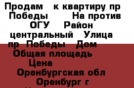 Продам 2-к квартиру пр. Победы - 22. На против ОГУ. › Район ­ центральный › Улица ­ пр. Победы › Дом ­ 22 › Общая площадь ­ 44 › Цена ­ 1 799 000 - Оренбургская обл., Оренбург г. Недвижимость » Квартиры продажа   . Оренбургская обл.,Оренбург г.